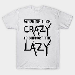 Working Like Crazy To Support The Lazy,Funny Sayings T-Shirt